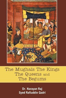 Narayan Raj, Raj,Narayan - Mughals the Kings the Queens and the Begums, Inbunden