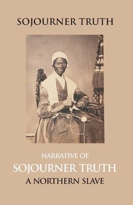 Olive Gilbert, Edited B. Dictated Sojourner Truth, Edited B. . Dictated By Sojourner Truth - Narrative of Sojourner Truth, a Northern Slave, Emancipated from Bodily Servitude by the State of New York, in 1828. with a Portrait, Häftad