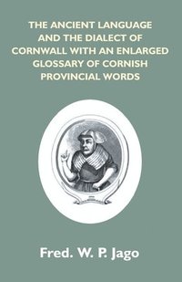 bokomslag The Ancient Language And The Dialect Of Cornwall With An Enlarged Glossary Of Cornish Provincial Words. Also An Appendix, Containing A List Of Writers On Cornish Dialect, And Additional Information