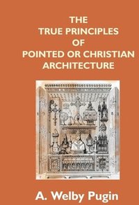 bokomslag The True Principles Of Pointed Or Christian Architecture