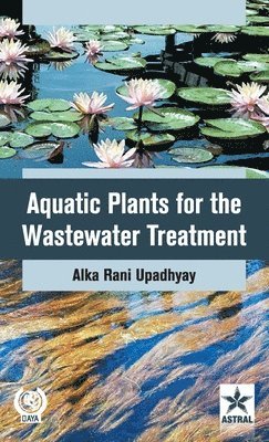 Alka Rani Upadhyay - Aquatic Plants for the Wastewater Treatment, Inbunden