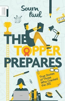 The Topper Prepares: True Stories of Those Who Cracked the Jee 1