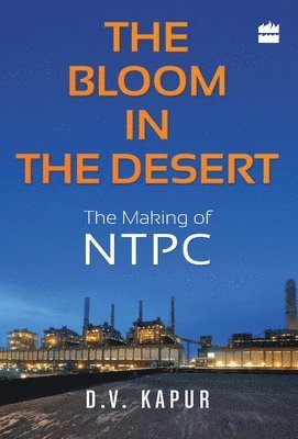 D. V. Kapur - Bloom in the Desert: The Making of NTPC, Inbunden