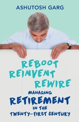 Reboot Reinvent Rewire: Managing Retirement in the Twenty-First Century 1