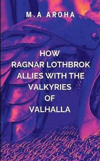 bokomslag How Ragnar Lothbrok Allies with the Valkyries of Valhalla