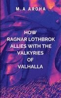 How Ragnar Lothbrok Allies with the Valkyries of Valhalla: A gripping saga of war, loyalty, and divine intrigue 1