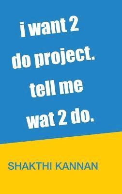 Shakthi Kannan - i want 2 do project. tell me wat 2 do., Inbunden