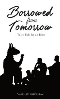 bokomslag Borrowed From Tomorrow Tales Told by an Idiot