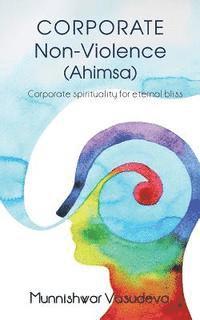 bokomslag Corporate Non Violence (Ahimsa): Corporate Spirituality for Eternal Bliss