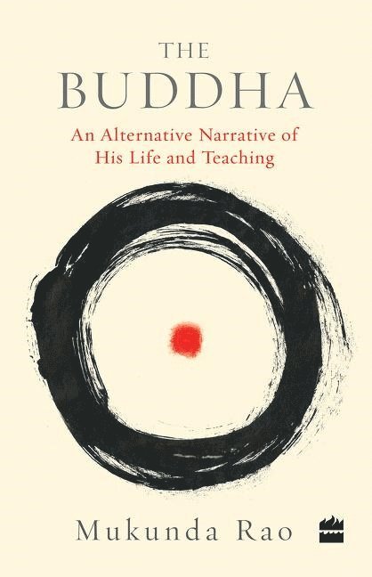 Mukunda Rao - The Buddha: An Alternative Narrative of His Life and Teaching, Häftad