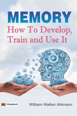 Memory How to Develop, Train, and Use It 1