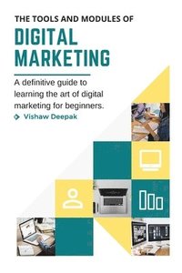 bokomslag The Tools and Modules of Digital Marketing: A definitive guide to learning the art of digital marketing for beginners.
