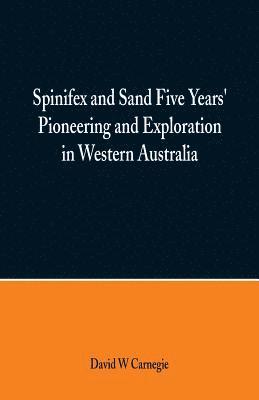 David W Carnegie - Spinifex and Sand Five Years' Pioneering and Exploration in Western Australia, Häftad