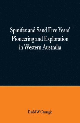 Spinifex and Sand Five Years' Pioneering and Exploration in Western Australia 1