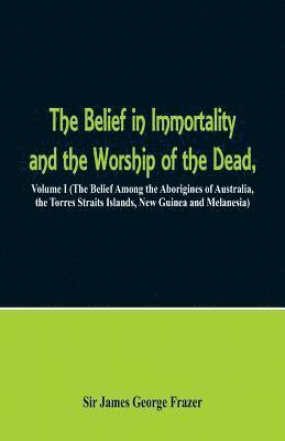 The Belief in Immortality and the Worship of the Dead 1