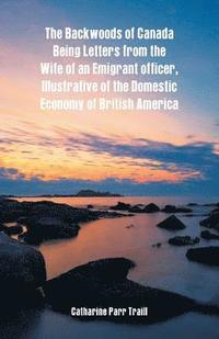 bokomslag Backwoods of Canada Being Letters From The Wife Of An Emigrant Officer, Illustrative Of The Domestic Economy Of British America