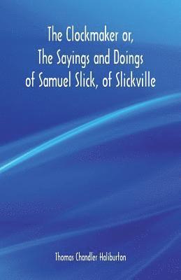 The Clockmaker or, The Sayings and Doings of Samuel Slick, of Slickville 1