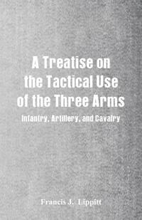 bokomslag A Treatise on the Tactical Use of the Three Arms