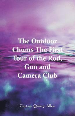 Outdoor Chums The First Tour of the Rod, Gun and Camera Club