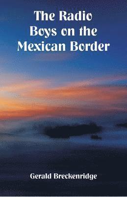 The Radio Boys on the Mexican Border 1