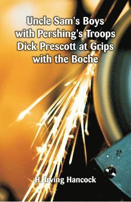 Uncle Sam's Boys with Pershing's Troops Dick Prescott at Grips with the Boche 1