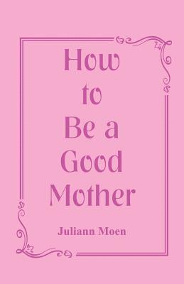 bokomslag How to Be a Good Mother