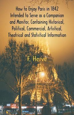 bokomslag How to Enjoy Paris in 1842 Intended to Serve as a Companion and Monitor, Containing Historical, Political, Commercial, Artistical, Theatrical And Statistical Information