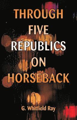 G Whitfield Ray, G. Whitfield Ray - Through Five Republics on Horseback, Häftad