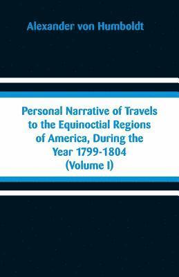 Personal Narrative of Travels to the Equinoctial Regions of America, During the Year 1799-1804 1