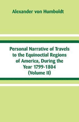 Personal Narrative of Travels to the Equinoctial Regions of America, During the Year 1799-1804 1