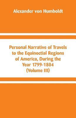 Personal Narrative of Travels to the Equinoctial Regions of America, During the Year 1799-1804