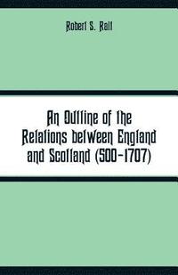 bokomslag An Outline of the Relations between England and Scotland (500-1707)