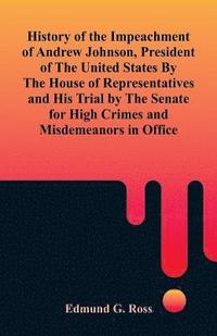 bokomslag History of the Impeachment of Andrew Johnson, President of The United States By The House Of Representatives and His Trial by The Senate for High Crimes and Misdemeanors in Office