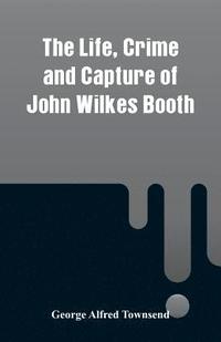 bokomslag The Life, Crime and Capture of John Wilkes Booth