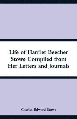 Life of Harriet Beecher Stowe Compiled from Her Letters and Journals 1