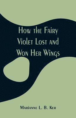 bokomslag How the Fairy Violet Lost and Won Her Wings