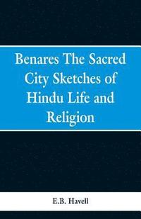 bokomslag Benares, the sacred city; sketches of Hindu life and religion