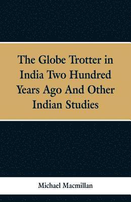 The Globe Trotter in India Two Hundred Years Ago, and Other Indian Studies 1