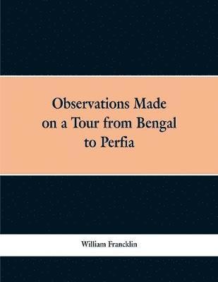 William Francklin - Observations Made on a Tour from Bengal to Persia, in the Years 1786-7, Häftad