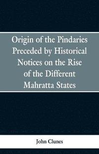bokomslag Origin of the Pindaries Preceded by Historical Notices on the Rise of the Defferent Mahratta States.