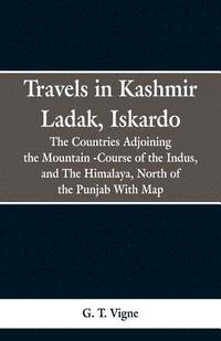 bokomslag Travels in Kashmir Ladak, Iskardo, the Countries Adjoning the Mountain -Course of the Indus, and The Himalya, North of the Punjab With Map