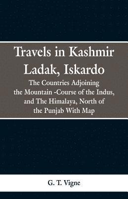 bokomslag Travels in Kashmir Ladak, Iskardo, the Countries Adjoning the Mountain -Course of the Indus, and The Himalya, North of the Punjab With Map