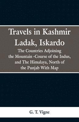 bokomslag Travels in Kashmir Ladak, Iskardo, the Countries Adjoning the Mountain -Course of the Indus, and The Himalya, North of the Punjab With Map