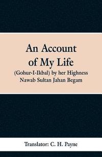 bokomslag An Account of My Life (Gohur-I-Ikbal) by her Highness Nawab Sultan Jahan Begam