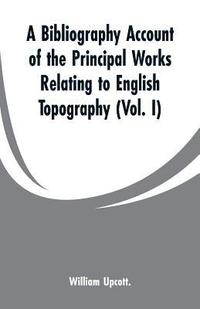 bokomslag A Bibliography Account of the Principal Works Relating to English Topography