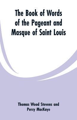 Thomas Wood Stevens, Percy Mackaye - Book Of Words Of The Pageant And Masque Of Saint Louis, Häftad