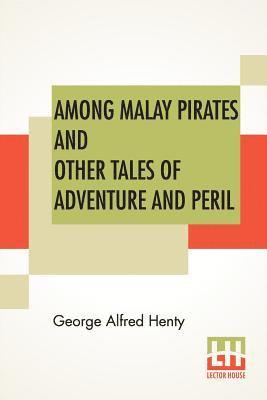 George Alfred Henty - Among Malay Pirates And Other Tales Of Adventure And Peril, Häftad