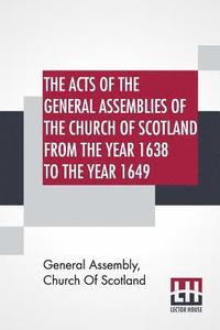 bokomslag The Acts Of The General Assemblies Of The Church Of Scotland From The Year 1638 To The Year 1649