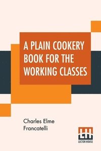 bokomslag A Plain Cookery Book For The Working Classes