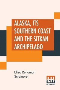 bokomslag Alaska, Its Southern Coast And The Sitkan Archipelago